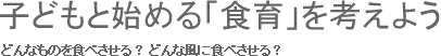 子どもと始める「食育」を考えよう