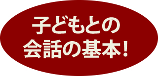 子どもとの会話の基本！