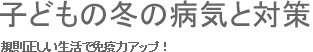 子どもの冬の病気と対策