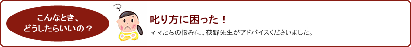 こんなとき、どうしたらいいの？叱り方に困った！