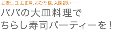 お誕生日、お正月、おひな様、入園祝い……パパの大皿料理でちらし寿司パーティーを！