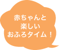 赤ちゃんと楽しいおふろタイム！