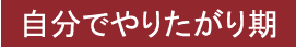 自分でやりたがり期