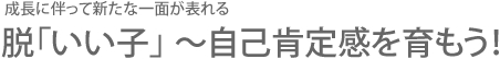 成長に伴って新たな一面が表れる 脱「いい子」 ～自己肯定感を育もう！