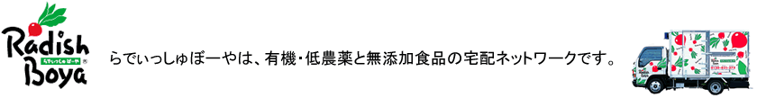 らでぃっしゅぼーやは、有機・低農薬と無添加食品の宅配ネットワークです。