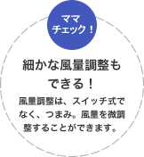 細かな風量調整もできる！風量調整は、スイッチ式でなく、つまみ。風量を微調整することができます。