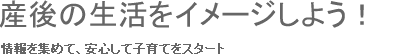 産後の生活をイメージしよう！