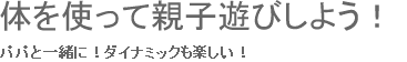 体を使って親子遊びしよう！