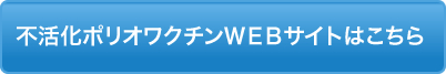 不活化ポリオワクチンＷＥＢサイトはこちら