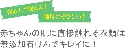 赤ちゃんの肌に直接触れる衣類は無添加石けんでキレイに！