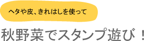 ヘタや皮、きれはしを使って秋野菜でスタンプ遊び！