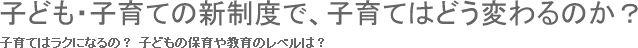 子ども・子育ての新制度で、子育てはどう変わるのか？