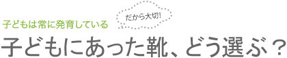 子どもにあった靴、どう選ぶ？