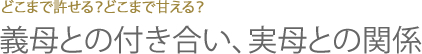 どこまで許せる？どこまで甘える？義母との付き合い、実母との関係