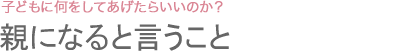 親になると言うこと