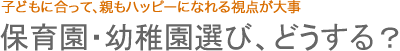 保育園・幼稚園選び、どうする？