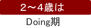 ２～４歳はDoing期