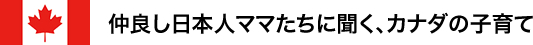 仲良し日本人ママたちに聞く、カナダの子育て