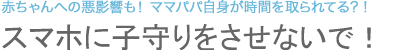 スマホに子守りをさせないで！