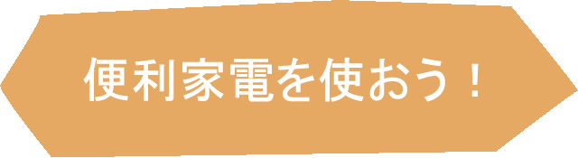 便利家電を使おう！