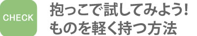 抱っこで試してみよう！ものを軽く持つ方法