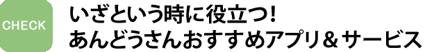 いざという時に役立つ！あんどうさんおすすめアプリ＆サービス