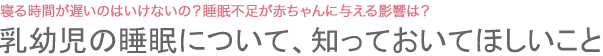 寝る時間が遅いのはいけないの？睡眠不足が赤ちゃんに与える影響は？　乳幼児の睡眠について、知っておいてほしいこと