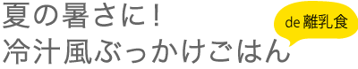 夏の暑さに！冷汁風ぶっかけごはん de 離乳食