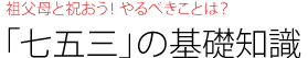 祖父母と祝おう！ やるべきことは？「七五三」の基礎知識