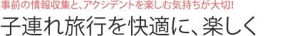 事前の情報収集と、アクシデントを楽しむ気持ちが大切！子連れ旅行を快適に、楽しく