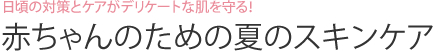 日頃の対策とケアがデリケートな肌を守る！赤ちゃんのための夏のスキンケア