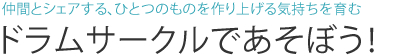 仲間とシェアする、ひとつのものを作り上げる気持ちを育む ドラムサークルであそぼう！