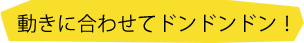 動きに合わせてドンドンドン！