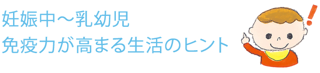 妊娠中～乳幼児　免疫力が高まる生活のヒント