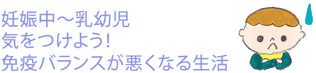 妊娠中～乳幼児 気をつけよう！免疫バランスが悪くなる生活