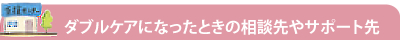 ダブルケアになったときの相談先やサポート先