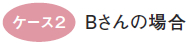 ケース２　Bさんの場合