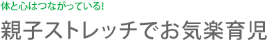 体と心はつながっている！ 親子ストレッチでお気楽育児