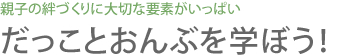 親子の絆づくりに大切な要素がいっぱい だっことおんぶを学ぼう！