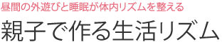 昼間の外遊びと睡眠が体内リズムを整える  親子で作る生活リズム