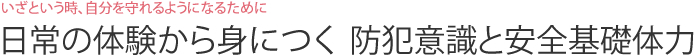 いざという時、自分を守れるようになるために 日常の体験から身につく  防犯意識と安全基礎体力