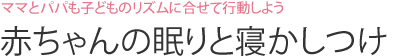 ママとパパも子どものリズムに合せて行動しよう　赤ちゃんの眠りと寝かしつけ