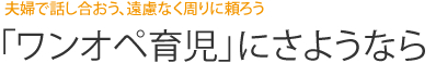 夫婦で話し合おう、遠慮なく周りに頼ろう 「ワンオペ育児」にさようなら