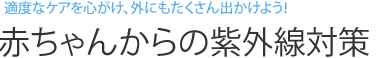 適度なケアを心がけ、外にもたくさん出かけよう！ 赤ちゃんからの紫外線対策