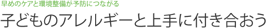 早めのケアと環境整備が予防につながる 子どものアレルギーと上手に付き合おう