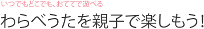 いつでもどこでも、おててで遊べる わらべうたを親子で楽しもう！