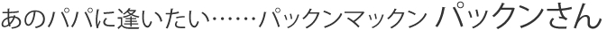 あのパパに逢いたい……パックンマックン パックンさん