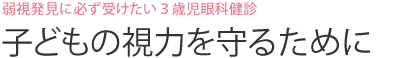 弱視発見に必ず受けたい３歳児眼科健診 子どもの視力を守るために