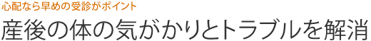 心配なら早めの受診がポイント  産後の体の気がかりとトラブルを解消