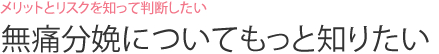 メリットとリスクを知って判断したい  無痛分娩についてもっと知りたい